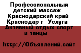 Профессиональный детский массаж - Краснодарский край, Краснодар г. Услуги » Активный отдых,спорт и танцы   